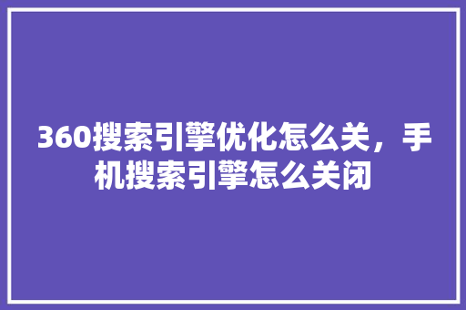 360搜索引擎优化怎么关，手机搜索引擎怎么关闭