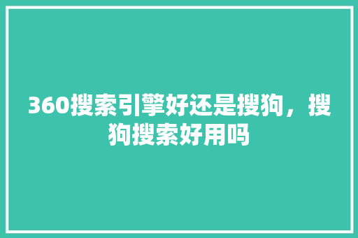 360搜索引擎好还是搜狗，搜狗搜索好用吗