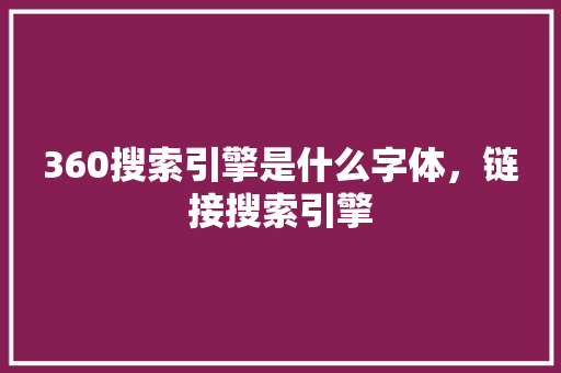 360搜索引擎是什么字体，链接搜索引擎