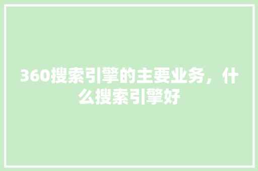 360搜索引擎的主要业务，什么搜索引擎好