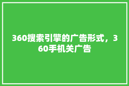 360搜索引擎的广告形式，360手机关广告