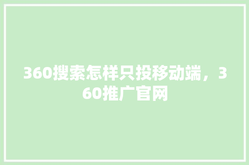360搜索怎样只投移动端，360推广官网
