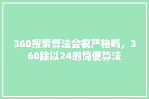 360搜索算法会很严格吗，360除以24的简便算法