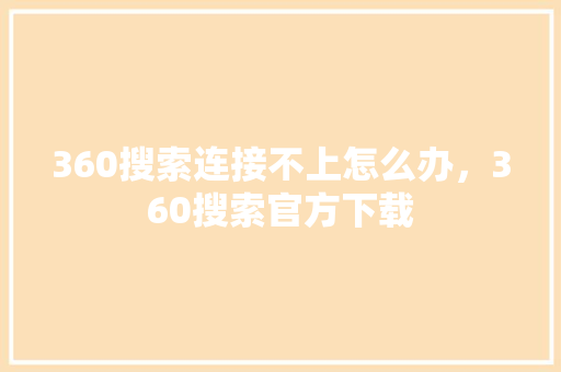 360搜索连接不上怎么办，360搜索官方下载