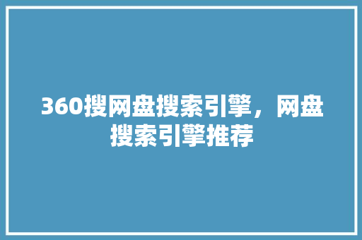 360搜网盘搜索引擎，网盘搜索引擎推荐