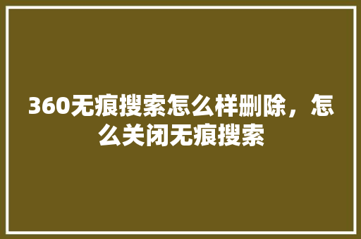 360无痕搜索怎么样删除，怎么关闭无痕搜索