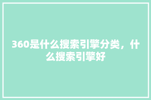 360是什么搜索引擎分类，什么搜索引擎好