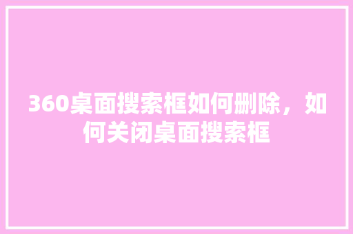 360桌面搜索框如何删除，如何关闭桌面搜索框