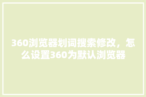 360浏览器划词搜索修改，怎么设置360为默认浏览器
