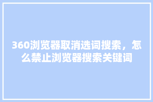 360浏览器取消选词搜索，怎么禁止浏览器搜索关键词