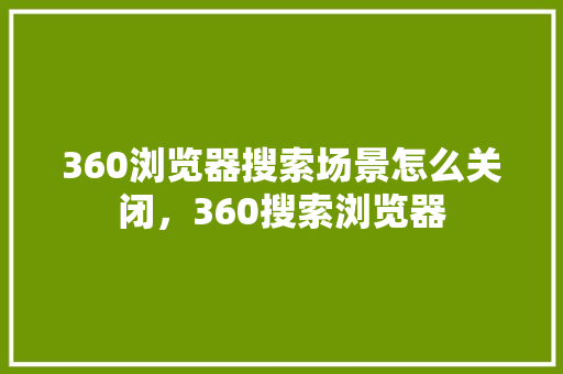 360浏览器搜索场景怎么关闭，360搜索浏览器