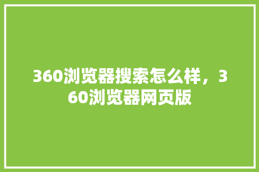 360浏览器搜索怎么样，360浏览器网页版