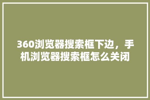 360浏览器搜索框下边，手机浏览器搜索框怎么关闭