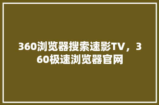 360浏览器搜索速影TV，360极速浏览器官网