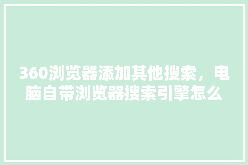 360浏览器添加其他搜索，电脑自带浏览器搜索引擎怎么改