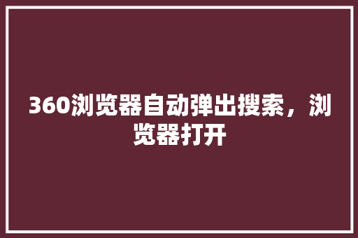360浏览器自动弹出搜索，浏览器打开