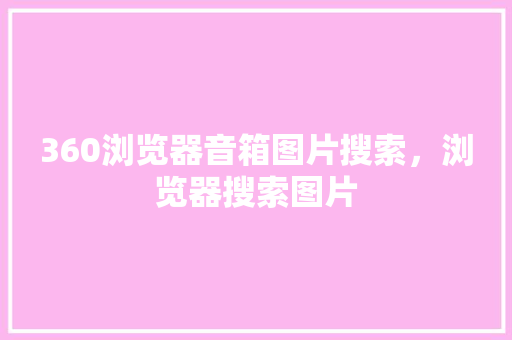 360浏览器音箱图片搜索，浏览器搜索图片