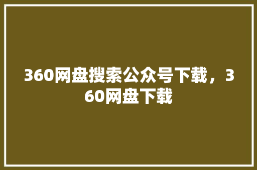 360网盘搜索公众号下载，360网盘下载