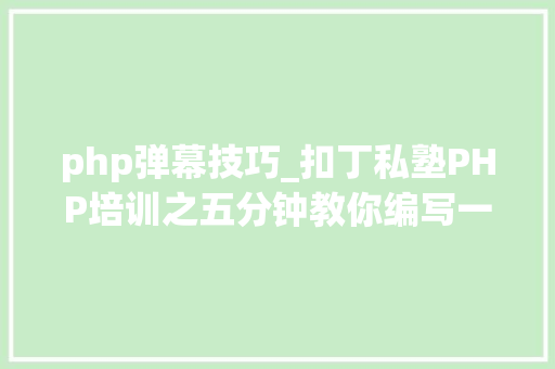 php弹幕技巧_扣丁私塾PHP培训之五分钟教你编写一个实时弹幕网站