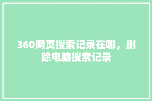 360网页搜索记录在哪，删除电脑搜索记录