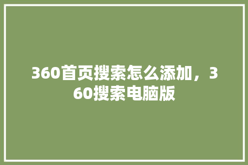 360首页搜索怎么添加，360搜索电脑版