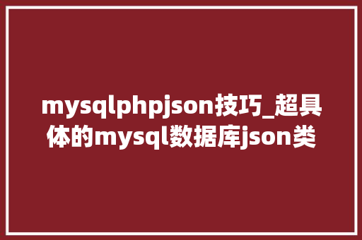 mysqlphpjson技巧_超具体的mysql数据库json类型总结大年夜全