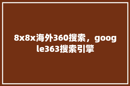 8x8x海外360搜索，google363搜索引擎