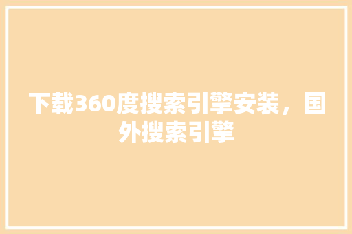 下载360度搜索引擎安装，国外搜索引擎
