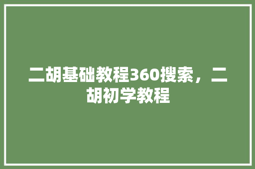 二胡基础教程360搜索，二胡初学教程