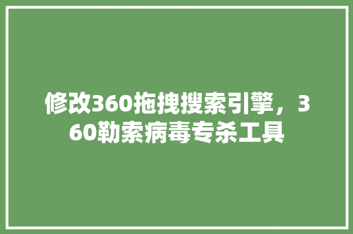 修改360拖拽搜索引擎，360勒索病毒专杀工具