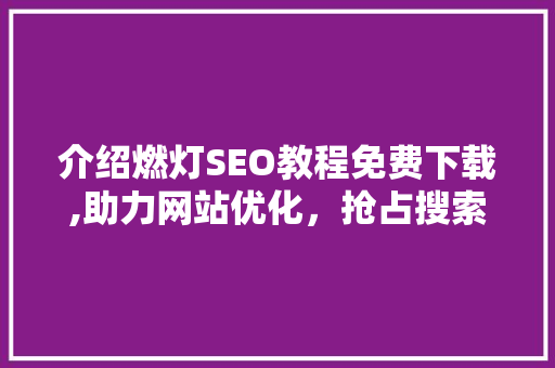 介绍燃灯SEO教程免费下载,助力网站优化，抢占搜索排名高地