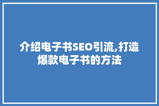 介绍电子书SEO引流,打造爆款电子书的方法