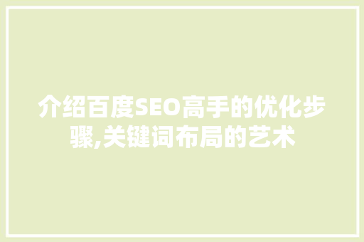 介绍百度SEO高手的优化步骤,关键词布局的艺术