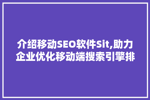 介绍移动SEO软件Sit,助力企业优化移动端搜索引擎排名的利器