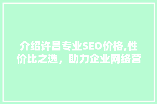 介绍许昌专业SEO价格,性价比之选，助力企业网络营销