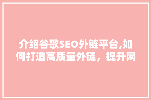 介绍谷歌SEO外链平台,如何打造高质量外链，提升网站排名