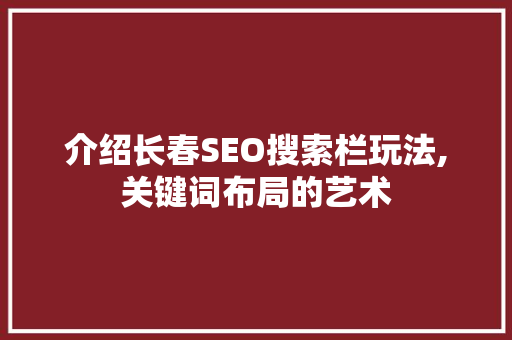 介绍长春SEO搜索栏玩法,关键词布局的艺术