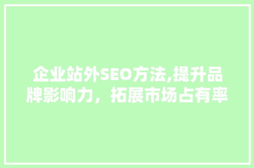 企业站外SEO方法,提升品牌影响力，拓展市场占有率