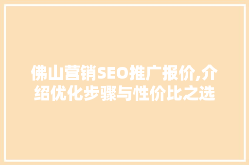 佛山营销SEO推广报价,介绍优化步骤与性价比之选