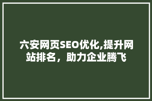 六安网页SEO优化,提升网站排名，助力企业腾飞