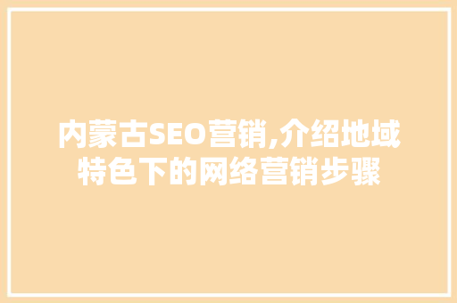 内蒙古SEO营销,介绍地域特色下的网络营销步骤