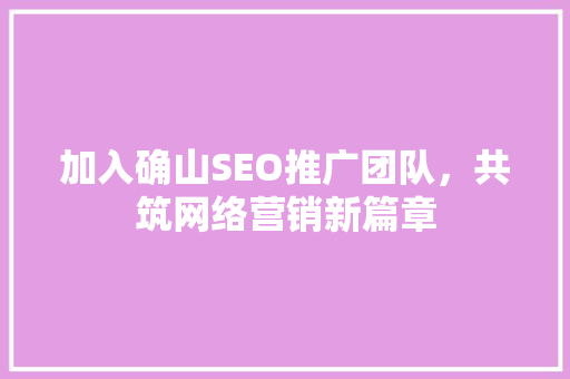 加入确山SEO推广团队，共筑网络营销新篇章