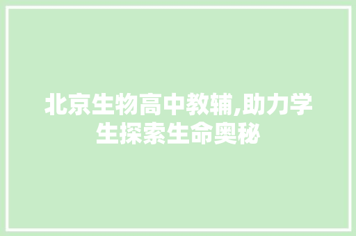 北京生物高中教辅,助力学生探索生命奥秘