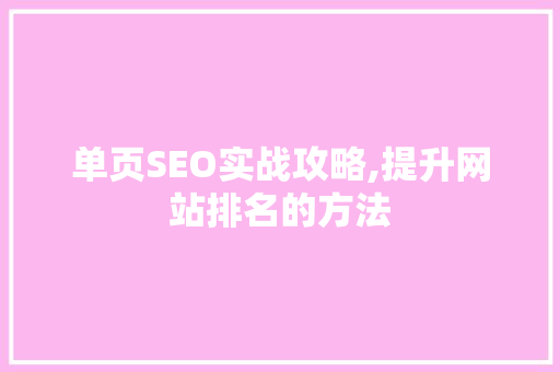 单页SEO实战攻略,提升网站排名的方法