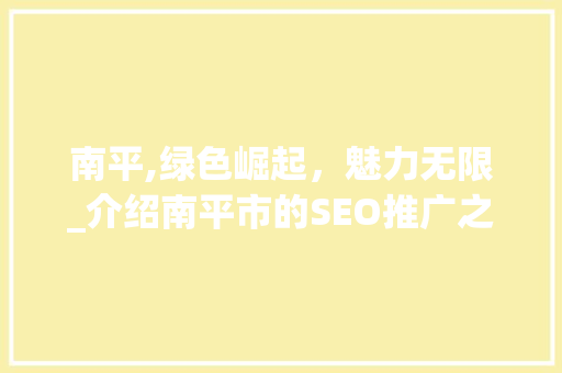 南平,绿色崛起，魅力无限_介绍南平市的SEO推广之路