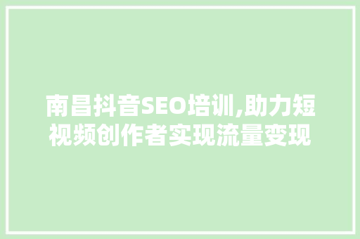南昌抖音SEO培训,助力短视频创作者实现流量变现
