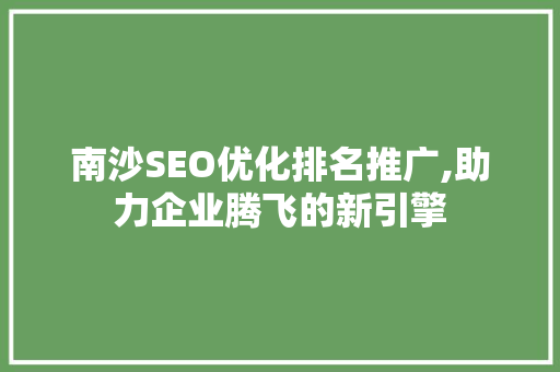 南沙SEO优化排名推广,助力企业腾飞的新引擎