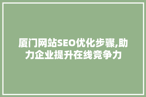 厦门网站SEO优化步骤,助力企业提升在线竞争力