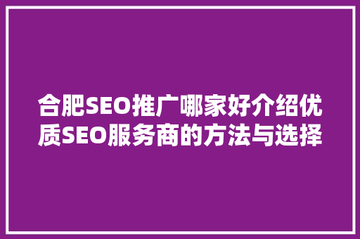 合肥SEO推广哪家好介绍优质SEO服务商的方法与选择指南