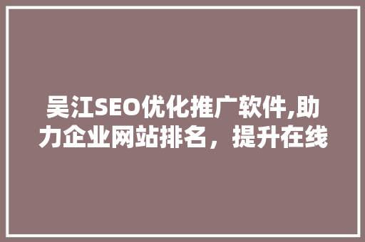 吴江SEO优化推广软件,助力企业网站排名，提升在线竞争力